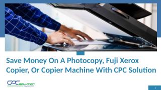 Save Money On A Photocopy, Fuji Xerox Copier, Or Copier Machine With CPC Solution.pptx